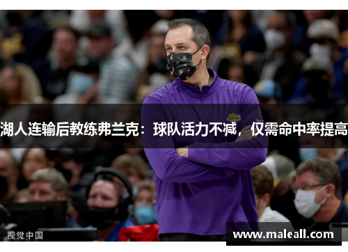湖人连输后教练弗兰克：球队活力不减，仅需命中率提高