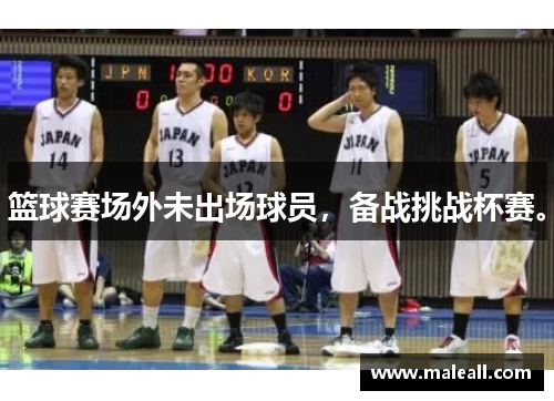 篮球赛场外未出场球员，备战挑战杯赛。